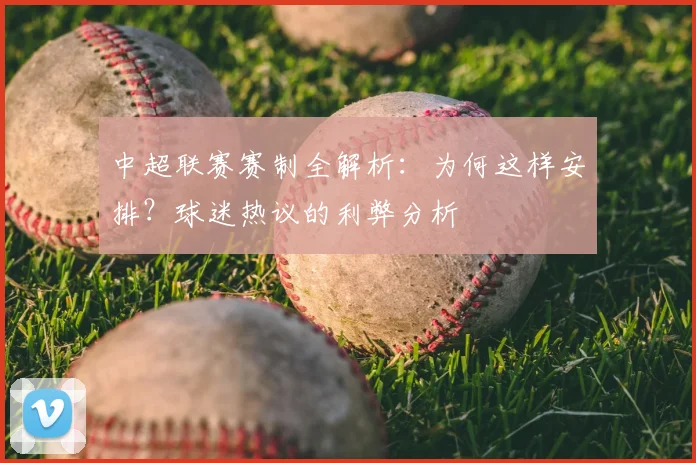 中超联赛赛制全解析：为何这样安排？球迷热议的利弊分析