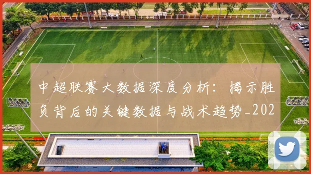 中超联赛大数据深度分析:揭示胜负背后的关键数据与战术趋势_20260610190520