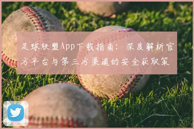 足球联盟App下载指南：深度解析官方平台与第三方渠道的安全获取策略
