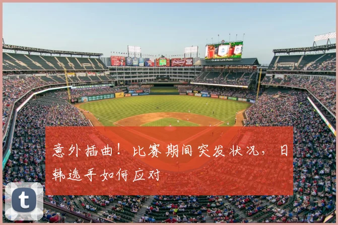 意外插曲！比赛期间突发状况，日韩选手如何应对