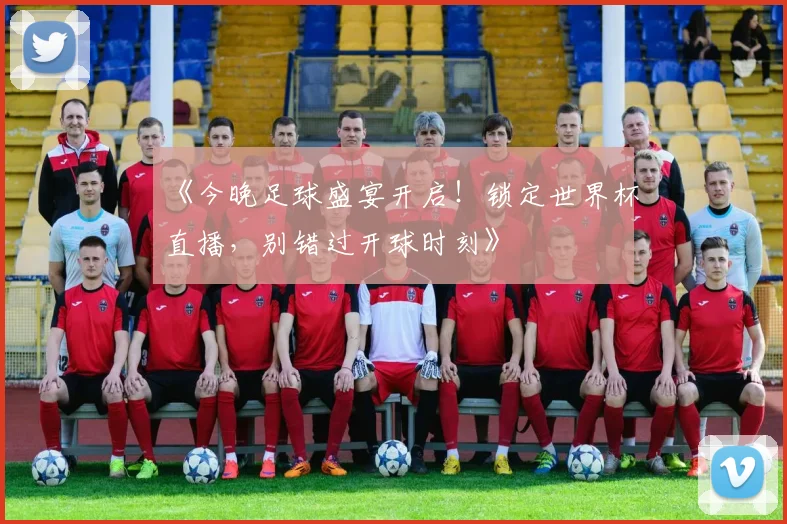 《今晚足球盛宴开启！锁定世界杯直播，别错过开球时刻》