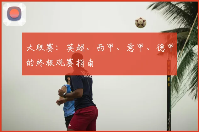 大联赛:英超、西甲、意甲、德甲的终极观赛指南
