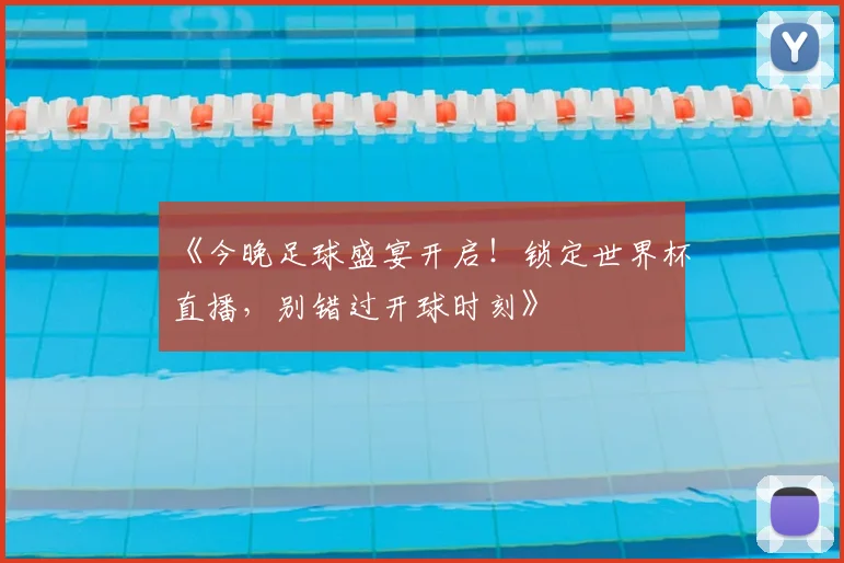 《今晚足球盛宴开启！锁定世界杯直播，别错过开球时刻》