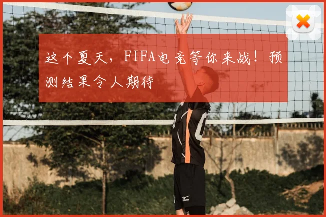 这个夏天,FIFA电竞等你来战!预测结果令人期待