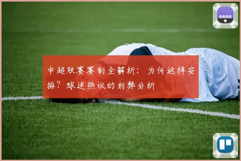 中超联赛赛制全解析：为何这样安排？球迷热议的利弊分析