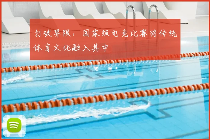 打破界限，国家级电竞比赛将传统体育文化融入其中