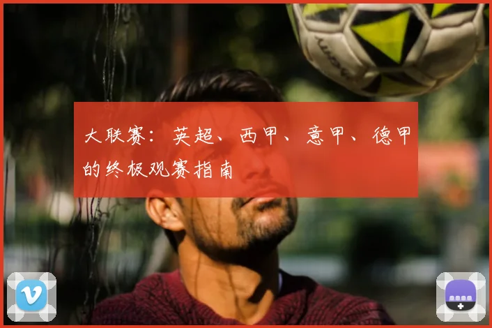 大联赛：英超、西甲、意甲、德甲的终极观赛指南